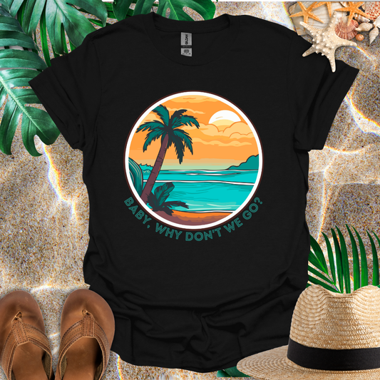 Baby, Why Don't We Go T-Shirt