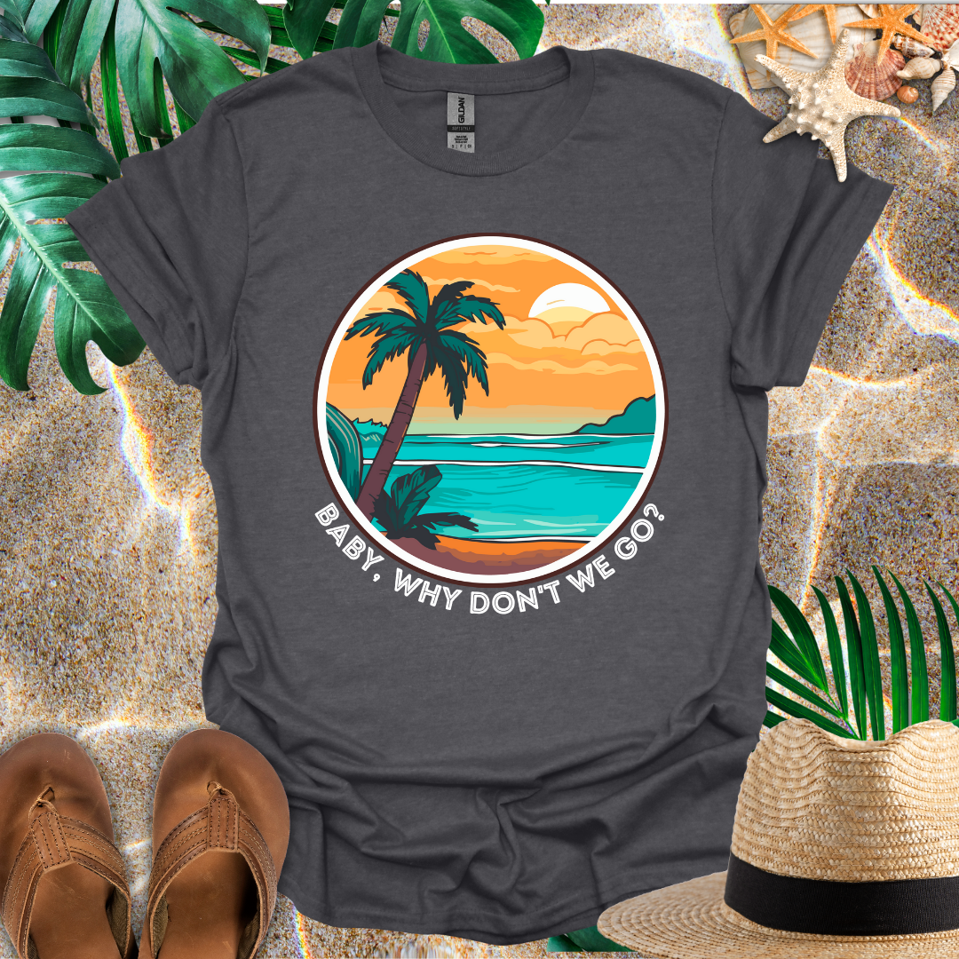 Baby, Why Don't We Go T-Shirt
